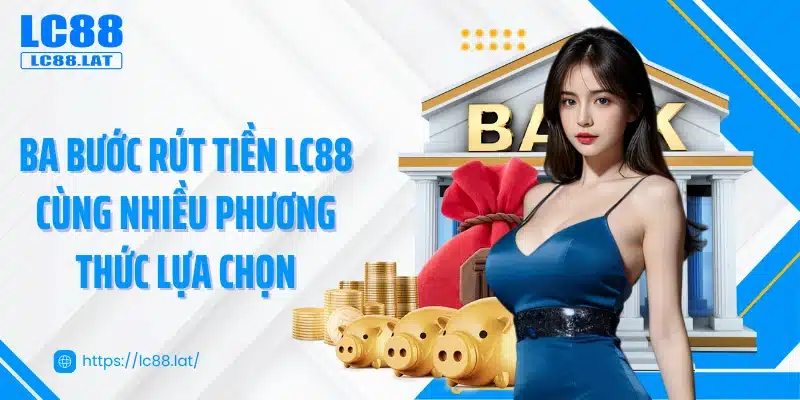 Ba bước rút tiền LC88 cùng nhiều phương thức lựa chọn