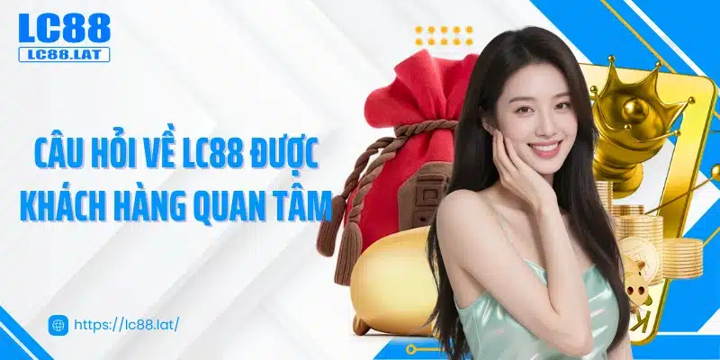 Câu hỏi về LC88 được khách hàng quan tâm