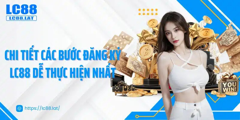 Chi tiết các bước đăng ký LC88 dễ thực hiện nhất