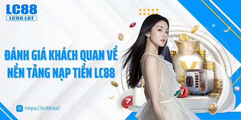 Đánh giá khách quan về nền tảng nạp tiền LC88