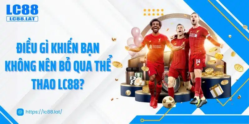 Điều gì khiến bạn không nên bỏ qua thể thao LC88?