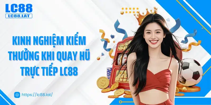 Kinh nghiệm kiếm thưởng khi quay hũ trực tiếp LC88