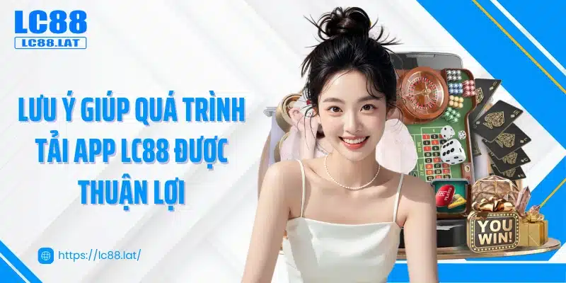 Lưu ý giúp quá trình tải app LC88 được thuận lợi