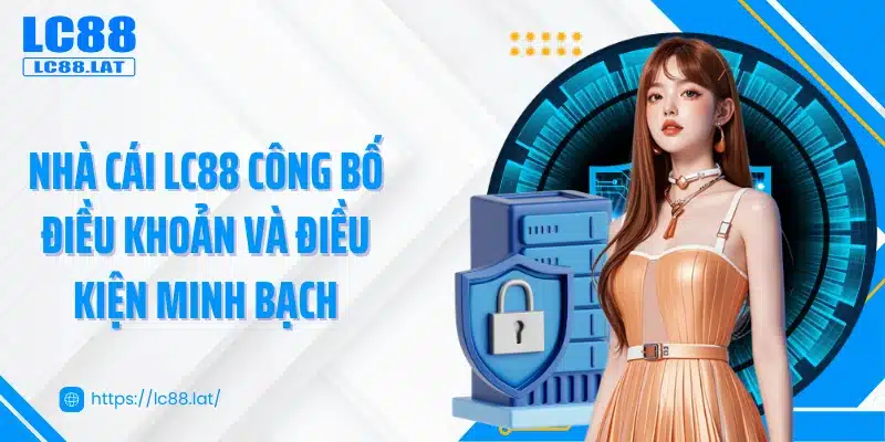 Nhà cái LC88 công bố điều khoản và điều kiện minh bạch