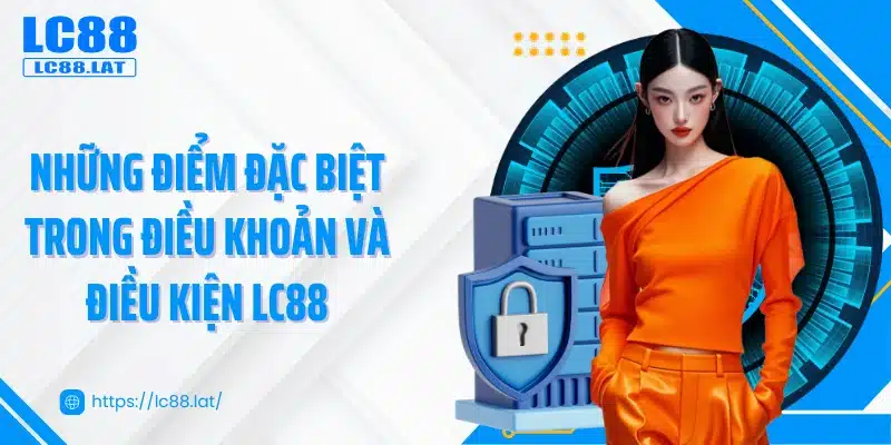 Những điểm đặc biệt trong điều khoản và điều kiện LC88