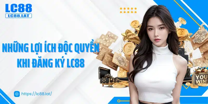 Những lợi ích độc quyền khi đăng ký LC88