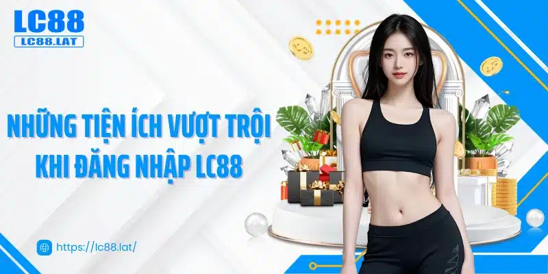 Những tiện ích vượt trội khi đăng nhập LC88