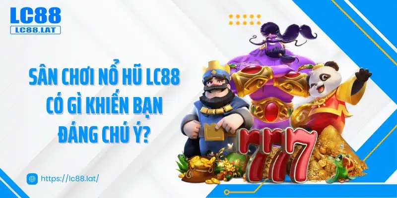 Sân chơi nổ hũ LC88 có gì khiến bạn đáng chú ý?