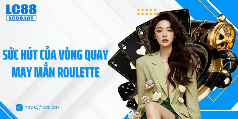 Sức hút của vòng quay may mắn Roulette