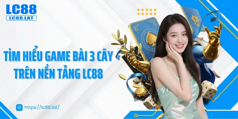 Tìm hiểu game bài 3 cây trên nền tảng LC88