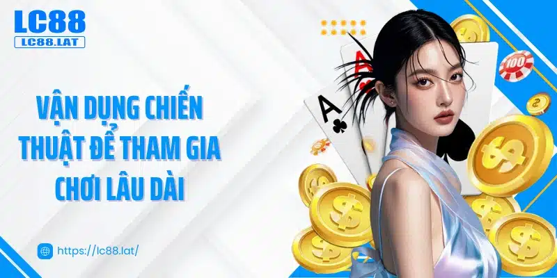 Vận dụng chiến thuật để tham gia chơi lâu dài